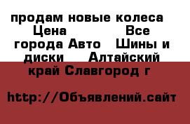 продам новые колеса › Цена ­ 11 000 - Все города Авто » Шины и диски   . Алтайский край,Славгород г.